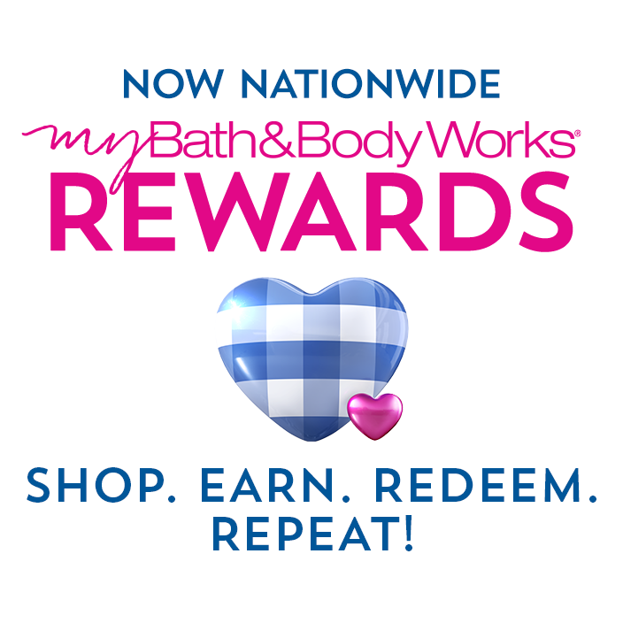 Now nationwide: My Bath & Body Works Rewards. Shop. Earn. Redeem. Repeat!